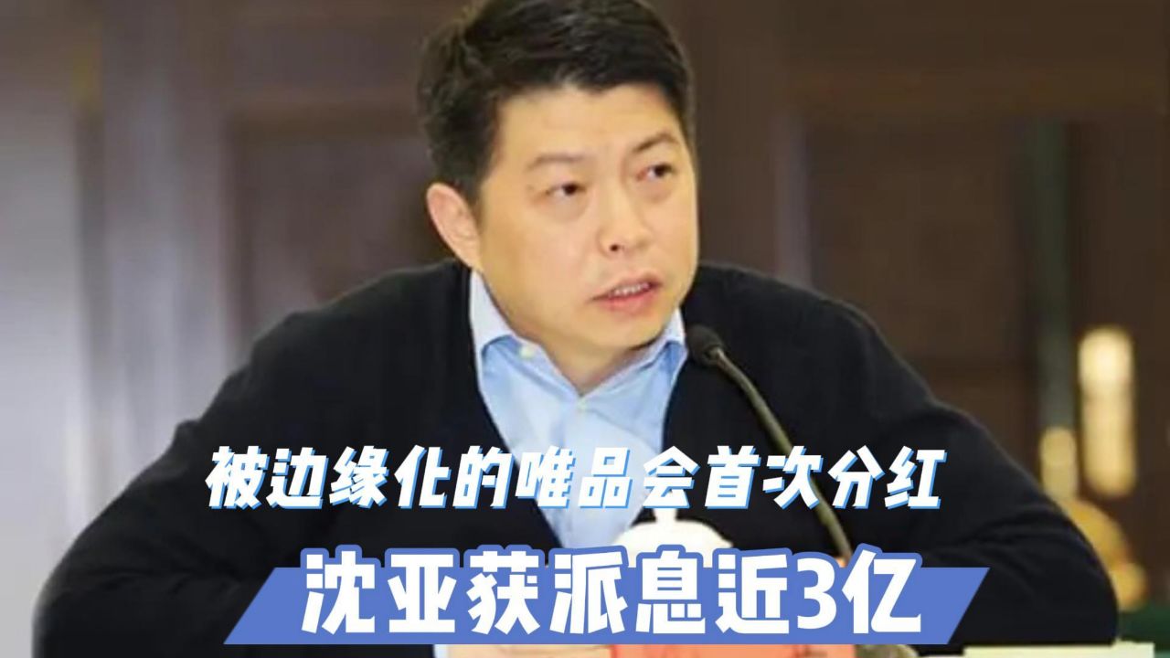 被边缘化的唯品会首次分红:沈亚获派息近3亿