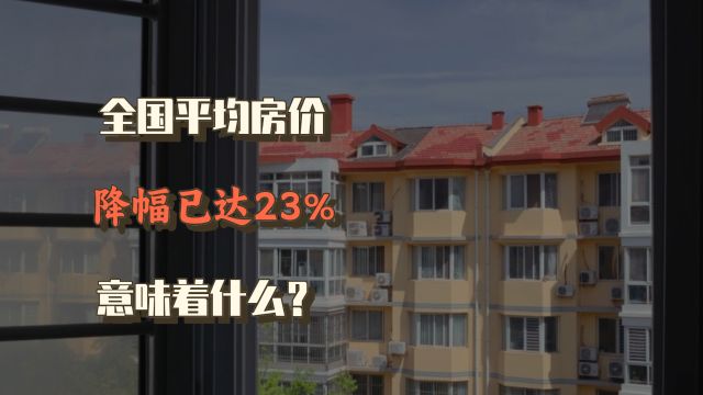 全国平均房价降幅达23%,普通人买房的机会来了吗?