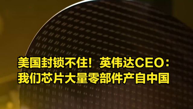 美国封锁不住!英伟达CEO:我们的芯片有大量零部件产自中国