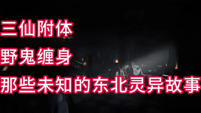 【灵异故事】三仙附体,野鬼上身,东北农村的灵异故事!