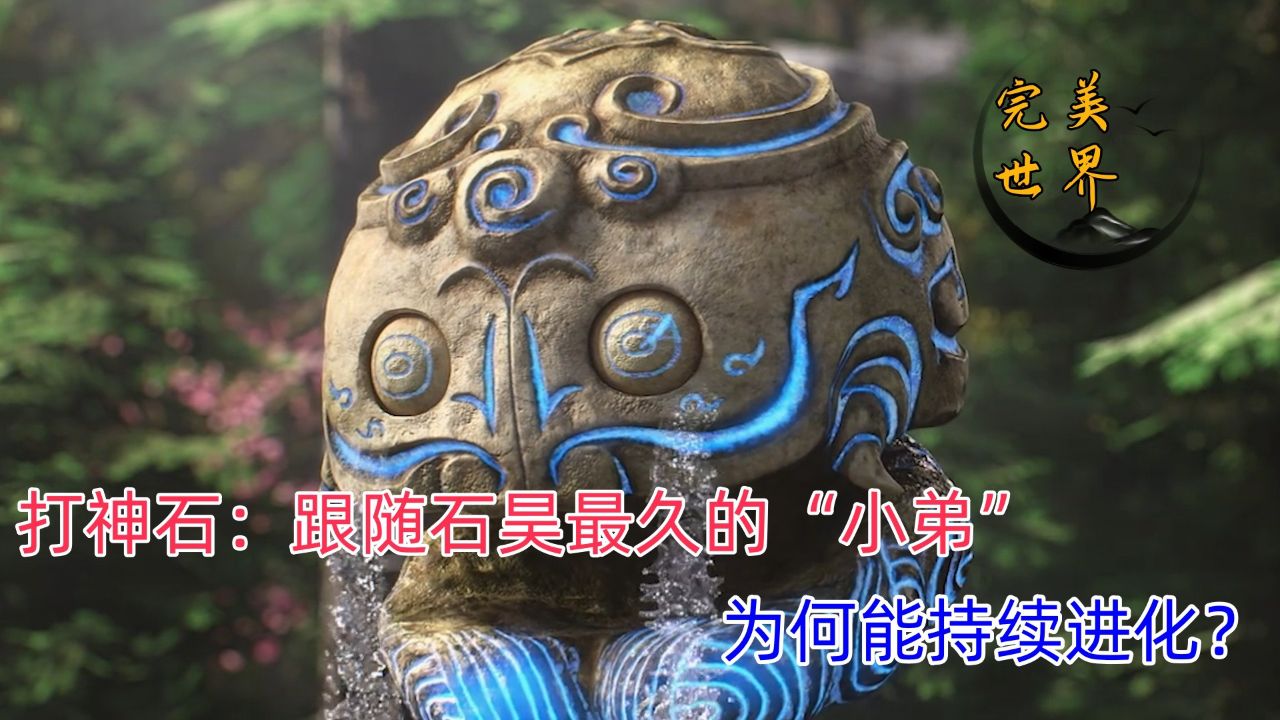 《完美世界》:打神石:跟随石昊最久的"小弟",为何能持续进化?