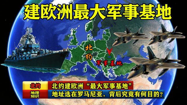 北约建欧洲“最大军事基地”,地址选在罗马尼亚,背后究竟有何目的?