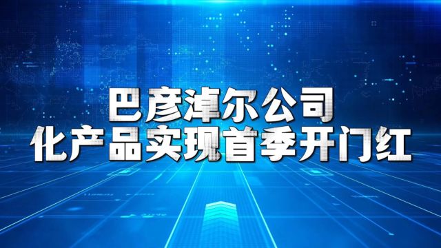 巴彦淖尔公司化产品实现首季开门红