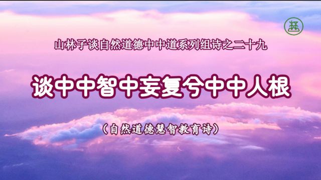 29【谈中中智中妄复兮中中人根】《山林子谈自然道德中中禅系列组诗》鹤清工作室