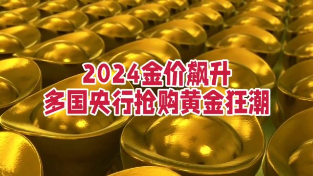 2024金价飙升,多国央行抢购黄金狂潮