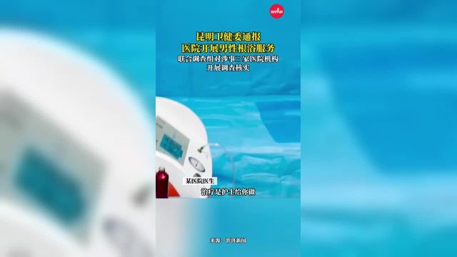 昆明卫健委通报医院开展男性根浴服务:联合调查组对涉事三家医院机构开展调查核实