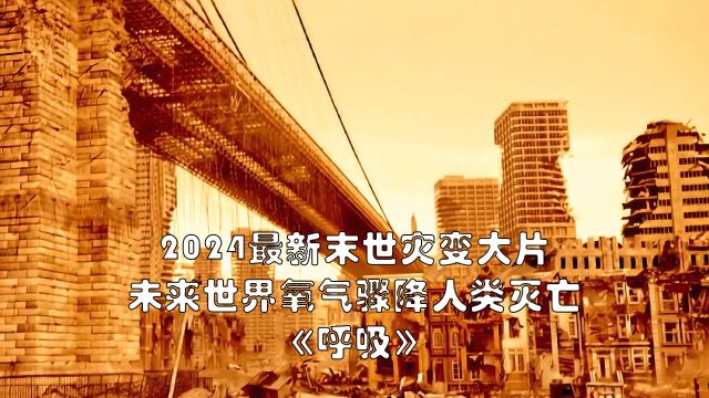 2024最新末世灾变大片《呼吸》,未来世界氧气骤降人类灭亡