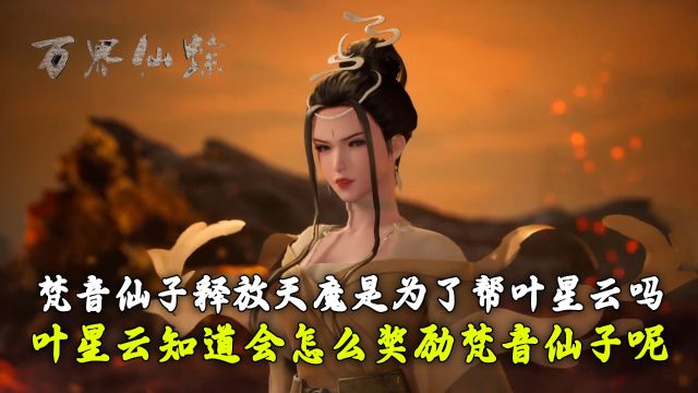 万界仙踪:梵音仙子释放天魔是为了帮叶星云吗?叶星云知道会怎么奖励梵音仙子呢?