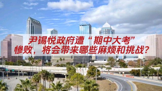 尹锡悦政府遭“期中大考”惨败,将会带来哪些麻烦和挑战?