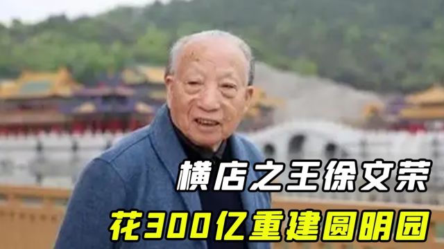 徐文荣:靠挑粪赚第一桶金,筹资300亿复建圆明园