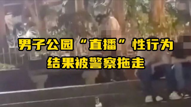 男子公园“直播”性行为,结果被警察拖走