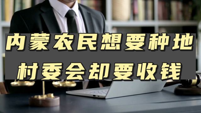 内蒙农民想要种地,村委会却要收钱,是谁给政府的权力?