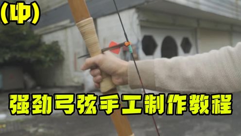 第27期：手工制作强劲的弓弦，竟还有这么多细节？手工大佬的教学，你看懂了吗？（中）_高清1080P在线观看平台_腾讯视频