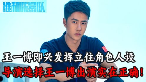 《维和防暴队》原著解读：导演只是想找个流量演员，没想到王一博的即兴发挥，直接将角色形象彻底立住！