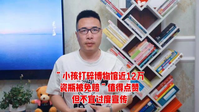 山东淄博:“小孩打碎博物馆近12万瓷瓶被免赔”值得点赞,但不宜过度宣传!