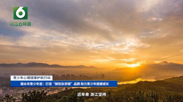 丽水市青少年宫:打造“解忧杂货铺”品牌 助力青少年健康成长