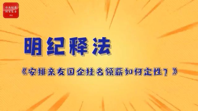 明纪释法丨3《安排亲友国企挂名领薪如何定性?》