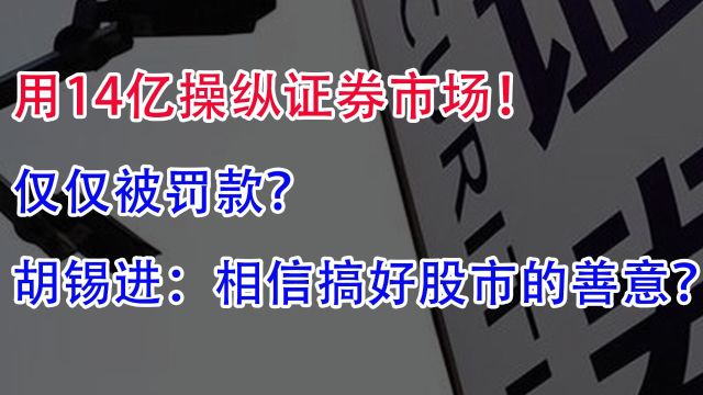 用14亿操纵证券市场!仅仅被罚款?胡锡进:相信搞好股市的善意?