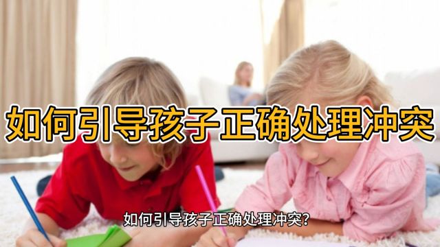 家庭教育:如何引导孩子正确处理冲突?