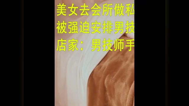 美女去会所做私密护理,被强迫安排男技师,店家:男技师手法好!纪实故事社会百态纪录片