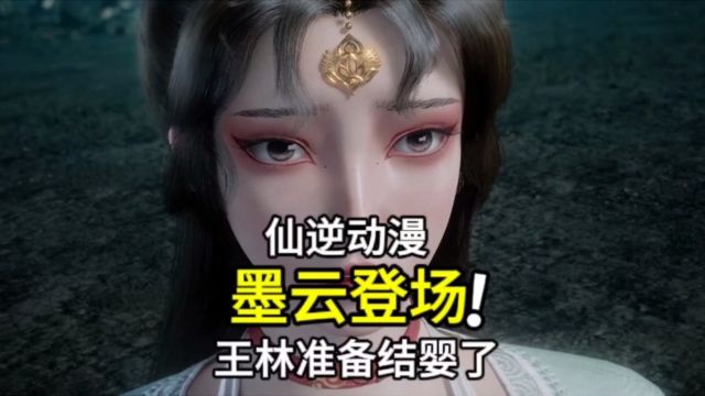 仙逆动漫:古神传承篇章结束,王林准备结婴,墨云绝美登场