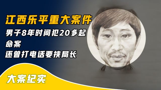 江西乐平重大案件:8年时间犯20多起案件,曾打电话要挟局长