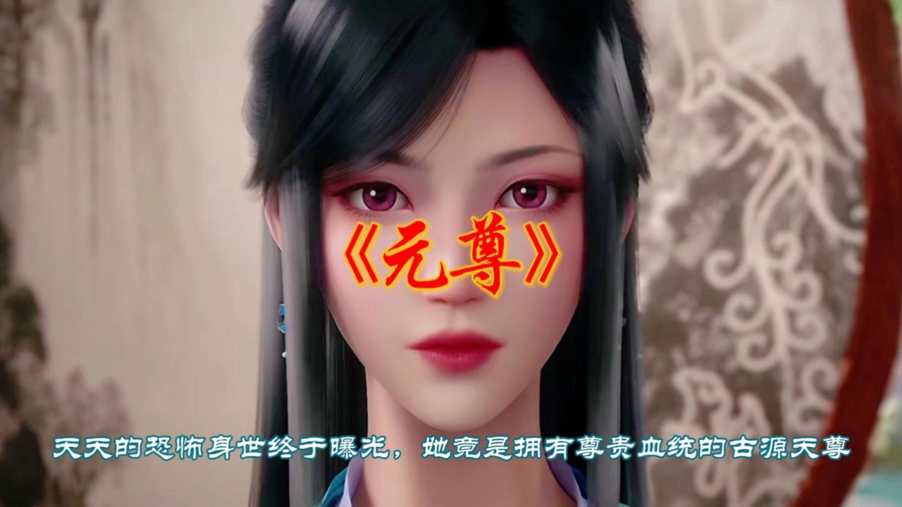 《元尊》天天的恐怖身世终于曝光,她竟是拥有尊贵血统的古源天尊!