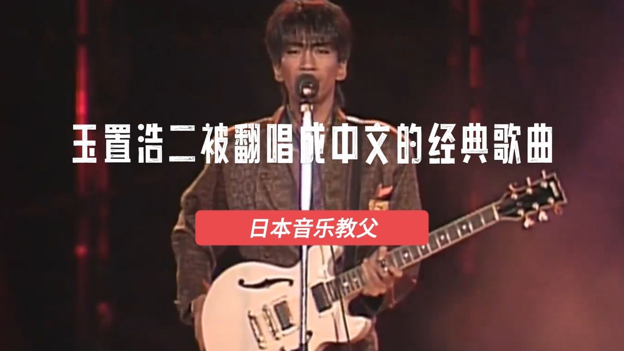 盘点:十五首玉置浩二被翻唱成中文的歌曲,你听过哪些?