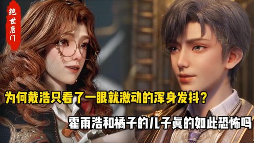 绝世唐门:为何戴浩只看了一眼就激动的浑身发抖?霍雨浩和橘子的儿子真的如此恐怖吗_高清1080P在线观看平台_腾讯视频
