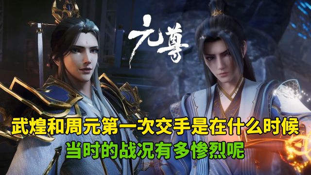 元尊:武煌和周元第一次交手是在什么时候?当时的战况有多惨烈呢!