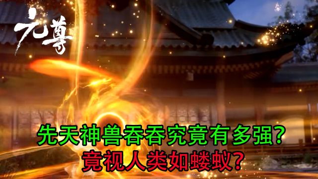 元尊:先天神兽吞吞究竟有多强?竟视人类如蝼蚁?