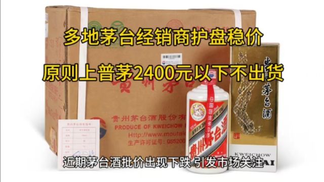 多地茅台经销商护盘稳价 ,原则上普茅2400元以下不出货