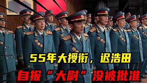 55年大授衔,迟浩田自报“大尉”没被批准,最后被授予什么军衔?_高清1080P在线观看平台_腾讯视频
