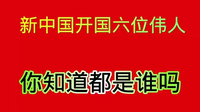 新中国“开国”六位伟人,你知道都是谁?