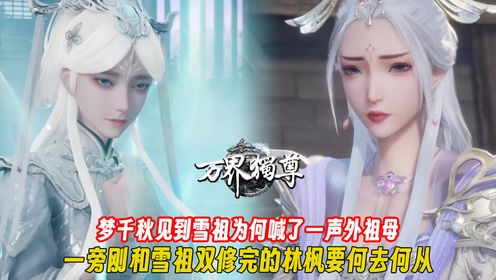 万界独尊：梦千秋见到雪祖为何喊了一声外祖母？一旁刚和雪祖双修完的林枫要何去何从？