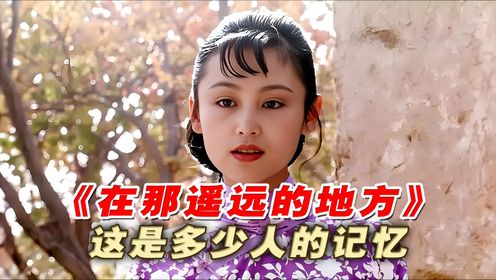 《在那遥远的地方》:这是多少人的青春记忆,在那遥远的地方,有位好姑娘-全_高清1080P在线观看平台_腾讯视频