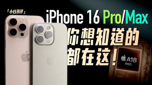 「小白」iPhone16 Pro/Max全面测评：你想知道的都在这！