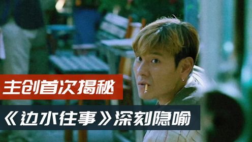 《边水往事》主创首次揭秘隐喻，直击小人物无奈挣扎，网友：绝了