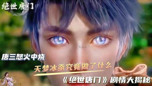 唐三怒火中烧，天梦冰蚕究竟做了什么？《绝世唐门》剧情大揭秘！_高清1080P在线观看平台_腾讯视频