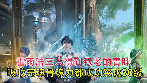 绝世唐门：霍雨浩三人得到穆老的青睐吸收完魂骨魂力都成功突破30级_高清