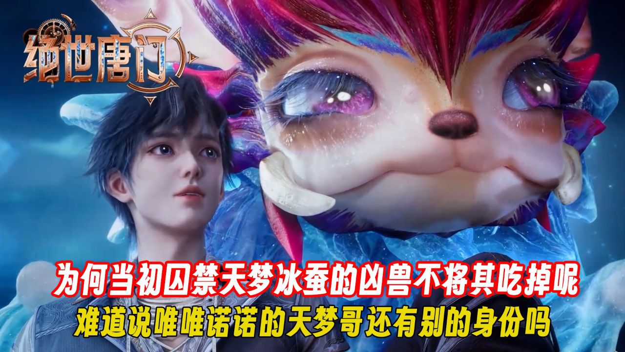 绝世唐门：为何当初囚禁天梦冰蚕的凶兽不将其吃掉呢？难道说唯唯诺诺的天梦哥还有别的身份吗？_高清1080P在线观看平台_腾讯视频