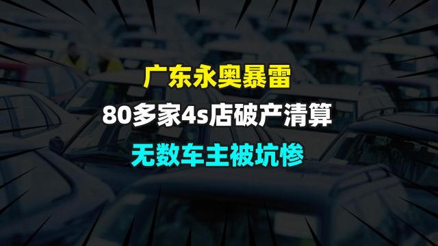 广东永奥暴雷,80多家4s店破产清算,无数车主被坑惨