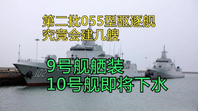 9号舰舾装,10号舰即将下水,第二批055型驱逐舰究竟会建几艘?