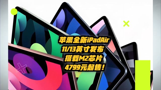 苹果iPad Air全新11:13英寸版,搭载M2芯片,4799元起售