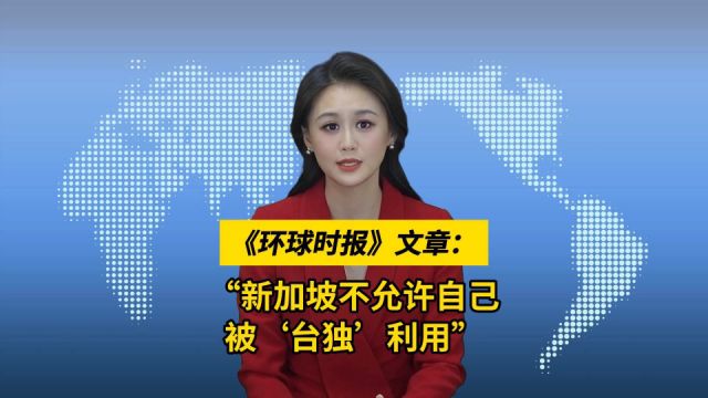 环球时报文章:“新加坡不允许自己被'台独'利用”