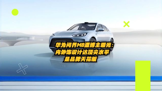 华为问界M8遭博主曝光:内外饰设计达顶尖水平,是品牌天花板