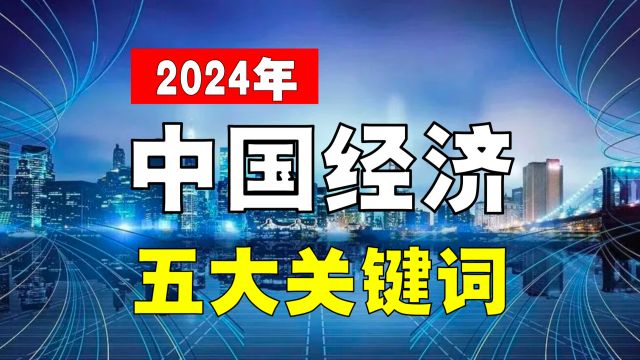 对比2023年,中国经济五大关键词,2024年有何变化?