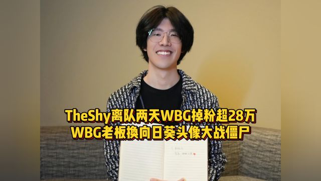 TheShy离队WBG狂掉28万粉老板急了,更换向日葵头像硬刚姜丝!