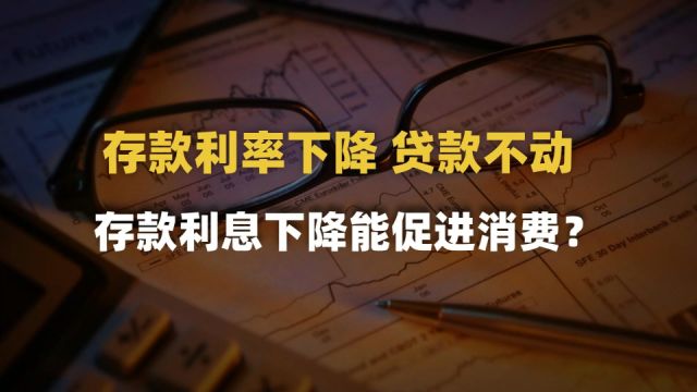 存款利息再降,贷款利率却按兵不动.存款利息下降可以促进消费?