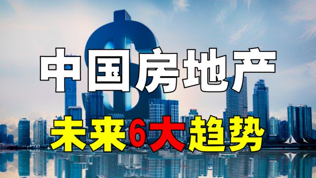 中国房地产市值到底多少钱?目前有多少套房?未来有哪6大趋势?